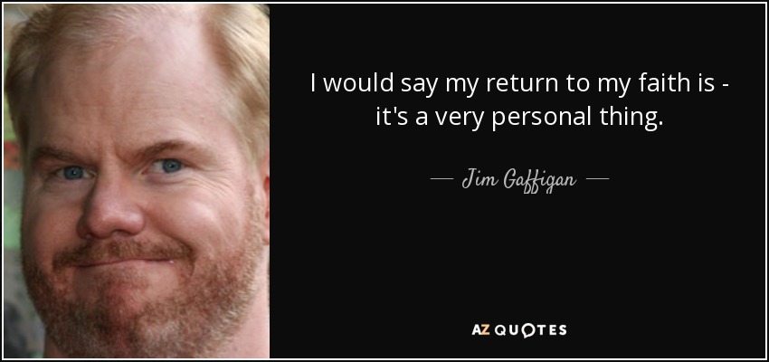 I would say my return to my faith is - it's a very personal thing. - Jim Gaffigan
