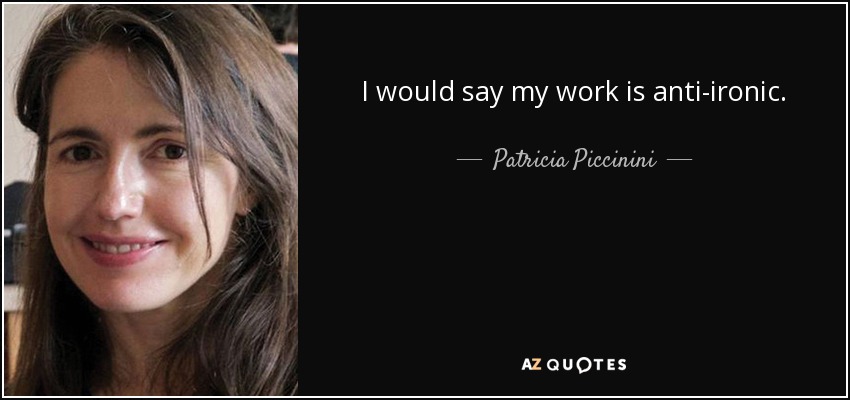 I would say my work is anti-ironic. - Patricia Piccinini