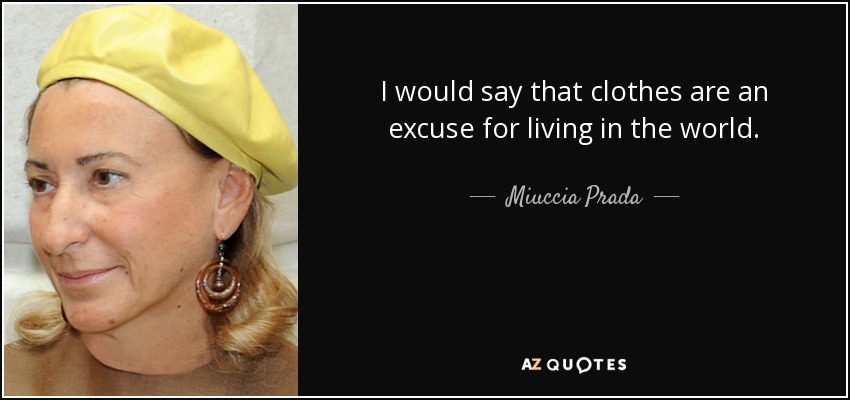 I would say that clothes are an excuse for living in the world. - Miuccia Prada