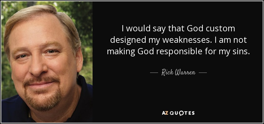 I would say that God custom designed my weaknesses. I am not making God responsible for my sins. - Rick Warren