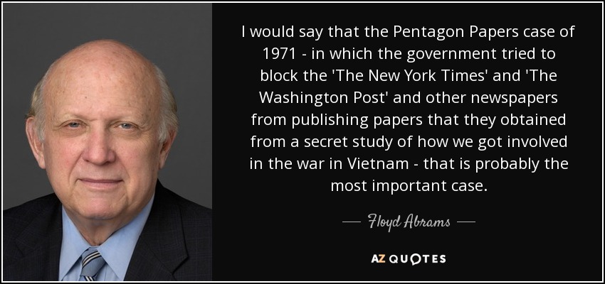 I would say that the Pentagon Papers case of 1971 - in which the government tried to block the 'The New York Times' and 'The Washington Post' and other newspapers from publishing papers that they obtained from a secret study of how we got involved in the war in Vietnam - that is probably the most important case. - Floyd Abrams