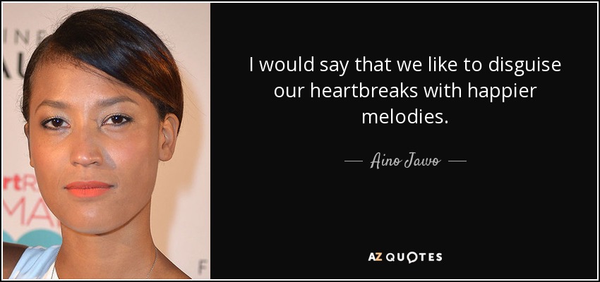 I would say that we like to disguise our heartbreaks with happier melodies. - Aino Jawo