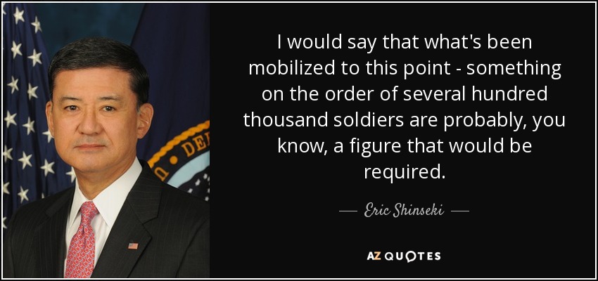 I would say that what's been mobilized to this point - something on the order of several hundred thousand soldiers are probably, you know, a figure that would be required. - Eric Shinseki