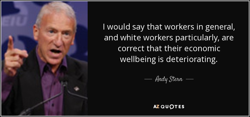 I would say that workers in general, and white workers particularly, are correct that their economic wellbeing is deteriorating. - Andy Stern