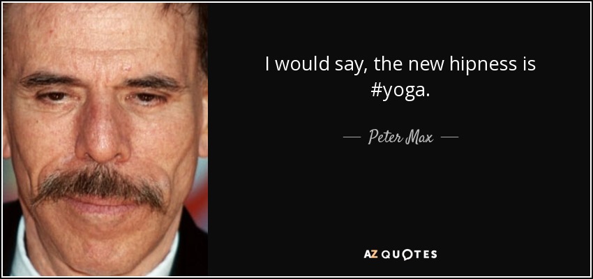 I would say, the new hipness is #yoga. - Peter Max