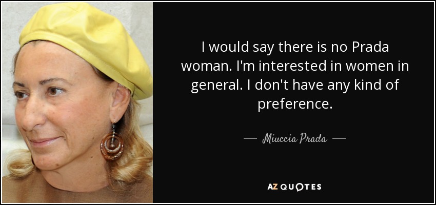 I would say there is no Prada woman. I'm interested in women in general. I don't have any kind of preference. - Miuccia Prada