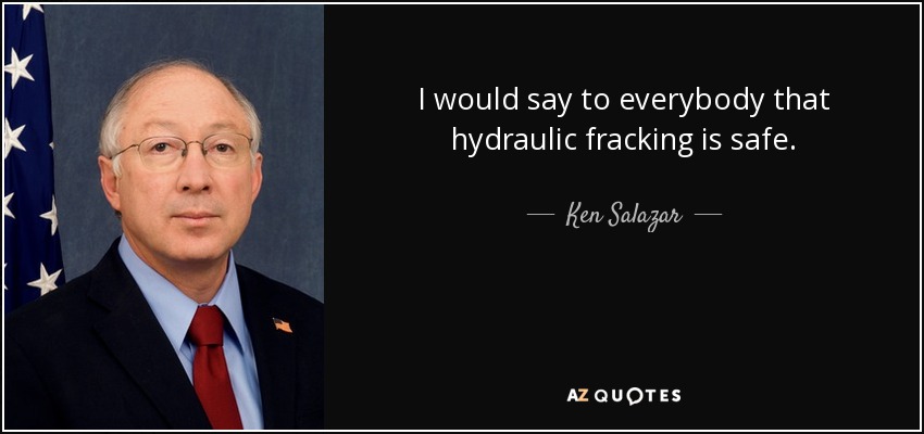 I would say to everybody that hydraulic fracking is safe. - Ken Salazar