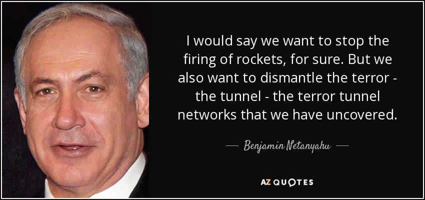 I would say we want to stop the firing of rockets, for sure. But we also want to dismantle the terror - the tunnel - the terror tunnel networks that we have uncovered. - Benjamin Netanyahu