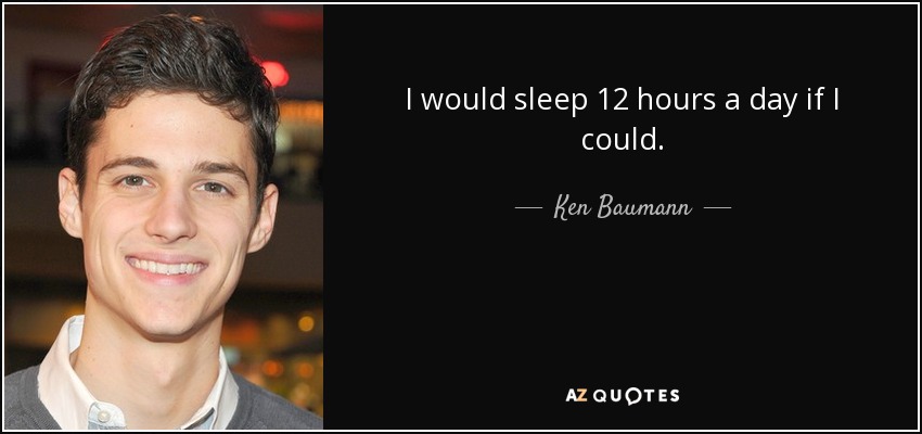 I would sleep 12 hours a day if I could. - Ken Baumann