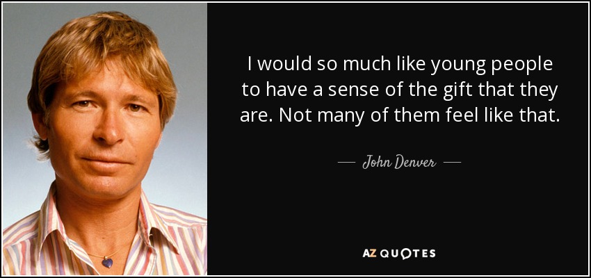 I would so much like young people to have a sense of the gift that they are. Not many of them feel like that. - John Denver
