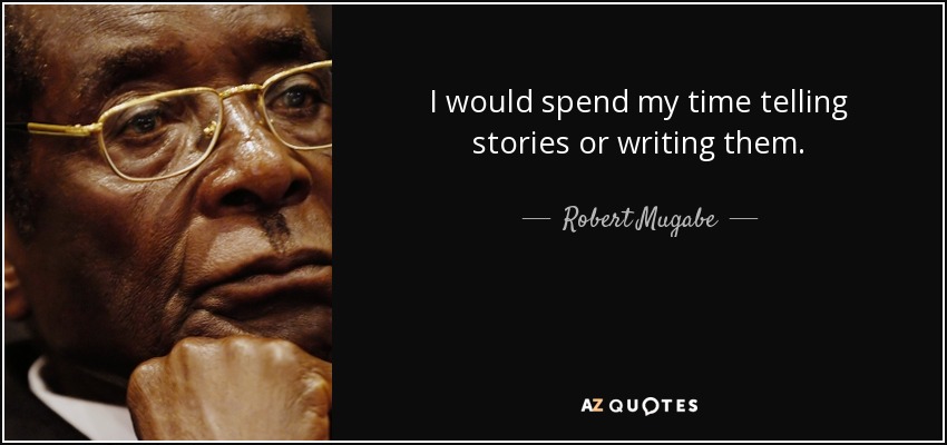 I would spend my time telling stories or writing them. - Robert Mugabe
