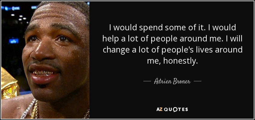 I would spend some of it. I would help a lot of people around me. I will change a lot of people's lives around me, honestly. - Adrien Broner