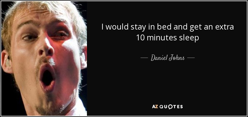 I would stay in bed and get an extra 10 minutes sleep - Daniel Johns