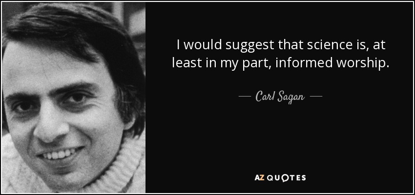 I would suggest that science is, at least in my part, informed worship. - Carl Sagan