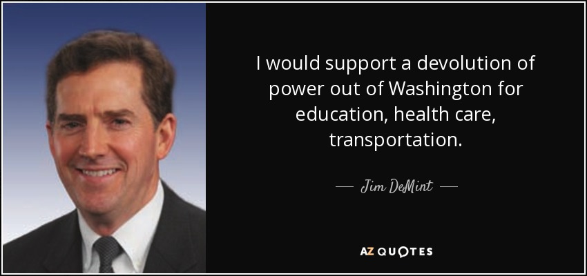 I would support a devolution of power out of Washington for education, health care, transportation. - Jim DeMint