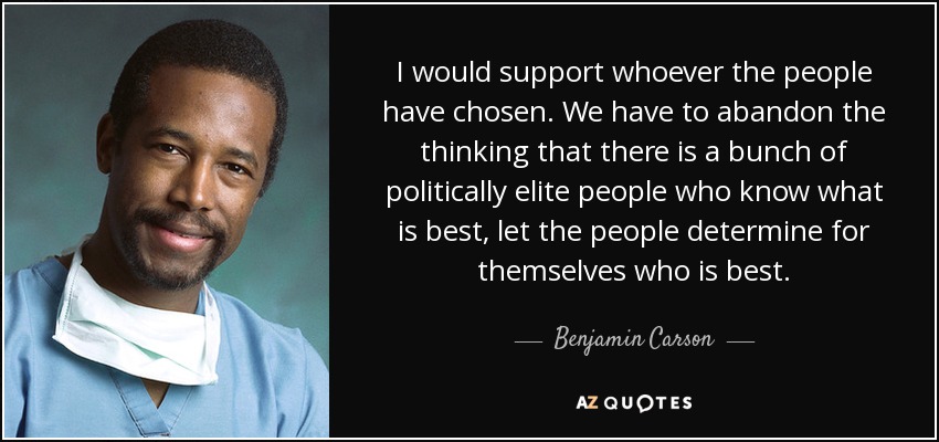 I would support whoever the people have chosen. We have to abandon the thinking that there is a bunch of politically elite people who know what is best, let the people determine for themselves who is best. - Benjamin Carson
