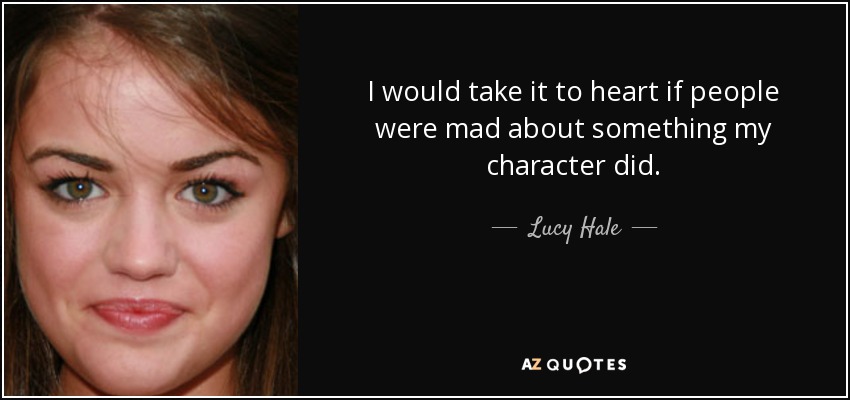 I would take it to heart if people were mad about something my character did. - Lucy Hale