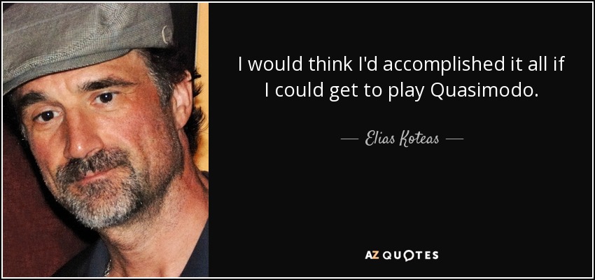 I would think I'd accomplished it all if I could get to play Quasimodo. - Elias Koteas