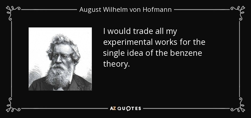 I would trade all my experimental works for the single idea of the benzene theory. - August Wilhelm von Hofmann