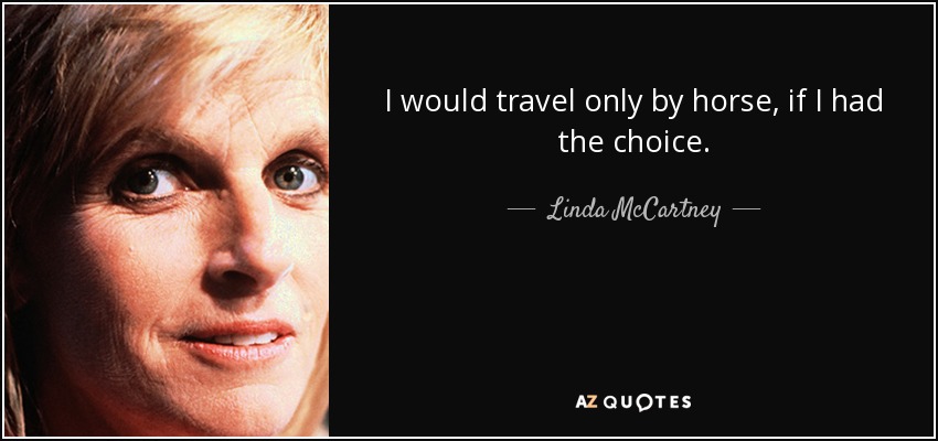 I would travel only by horse, if I had the choice. - Linda McCartney