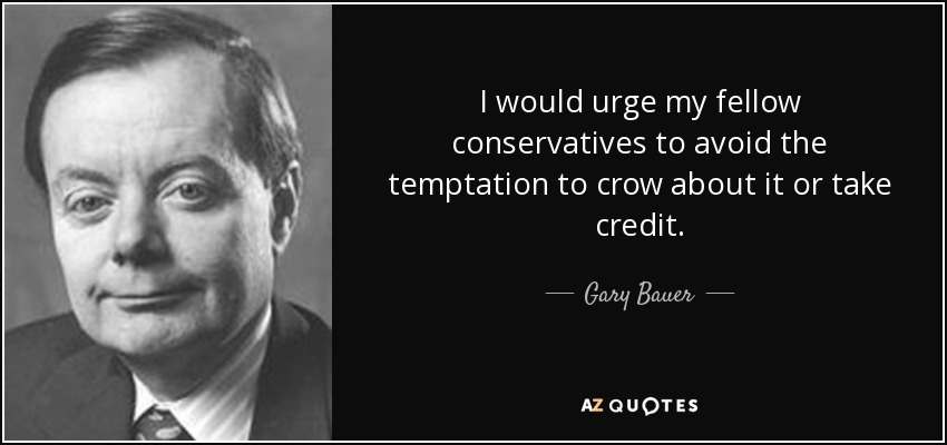 I would urge my fellow conservatives to avoid the temptation to crow about it or take credit. - Gary Bauer