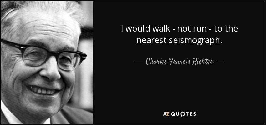 I would walk - not run - to the nearest seismograph. - Charles Francis Richter