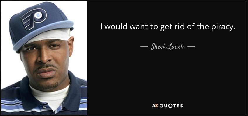 I would want to get rid of the piracy. - Sheek Louch