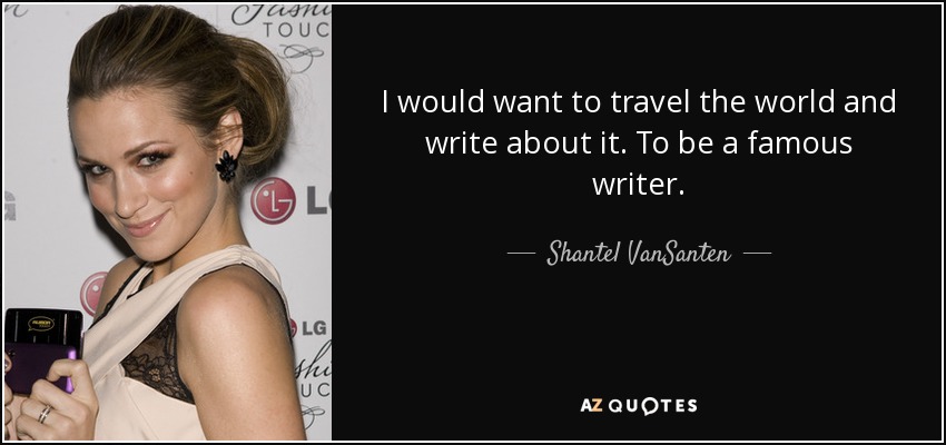 I would want to travel the world and write about it. To be a famous writer. - Shantel VanSanten