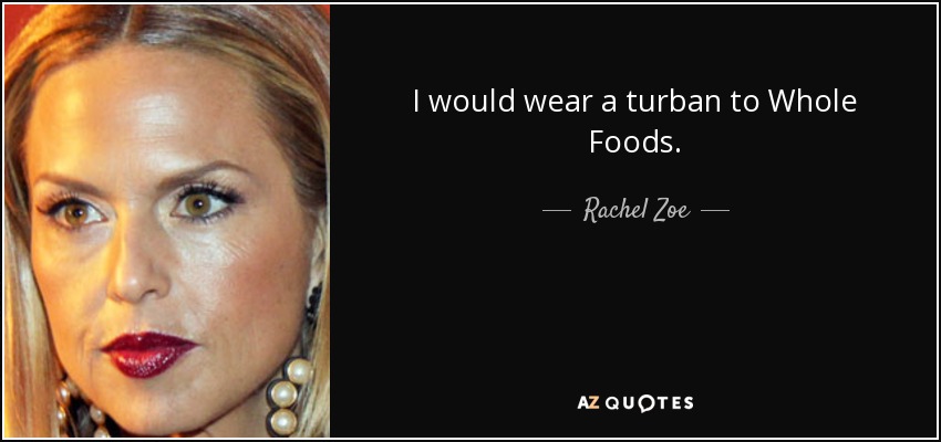 I would wear a turban to Whole Foods. - Rachel Zoe