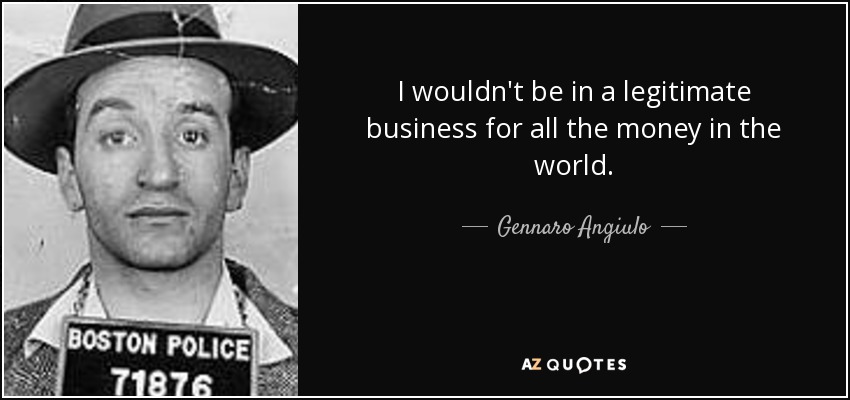 I wouldn't be in a legitimate business for all the money in the world. - Gennaro Angiulo