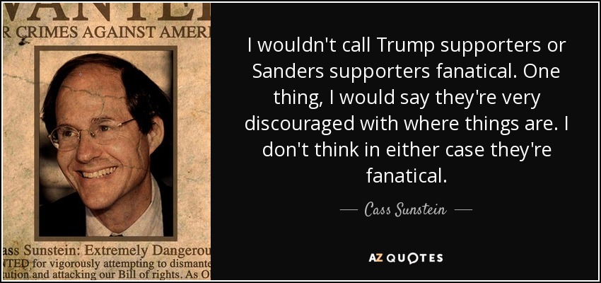 I wouldn't call Trump supporters or Sanders supporters fanatical. One thing, I would say they're very discouraged with where things are. I don't think in either case they're fanatical. - Cass Sunstein