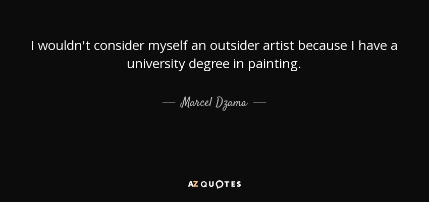 I wouldn't consider myself an outsider artist because I have a university degree in painting. - Marcel Dzama