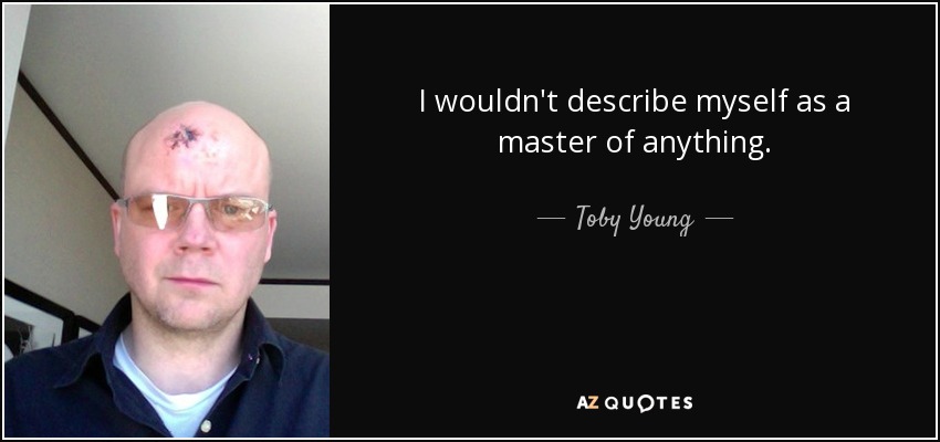 I wouldn't describe myself as a master of anything. - Toby Young
