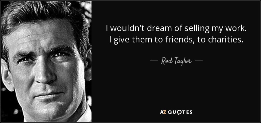 I wouldn't dream of selling my work. I give them to friends, to charities. - Rod Taylor