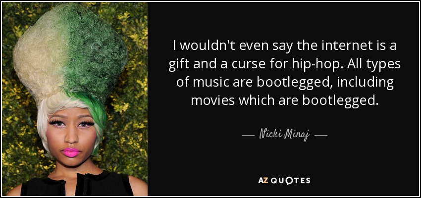 I wouldn't even say the internet is a gift and a curse for hip-hop. All types of music are bootlegged, including movies which are bootlegged. - Nicki Minaj
