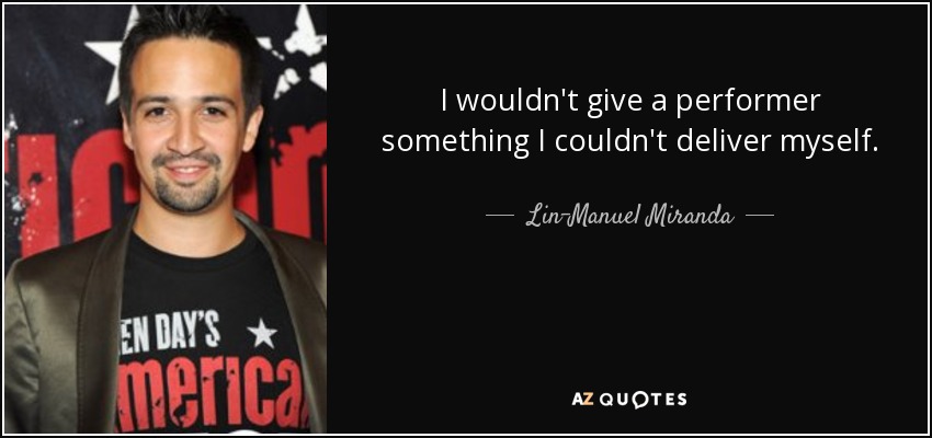 I wouldn't give a performer something I couldn't deliver myself. - Lin-Manuel Miranda