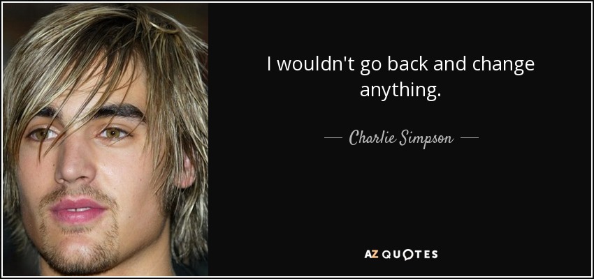 I wouldn't go back and change anything. - Charlie Simpson