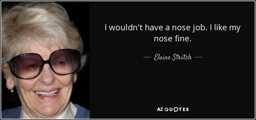 I wouldn't have a nose job. I like my nose fine. - Elaine Stritch