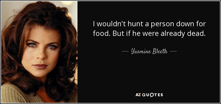 I wouldn't hunt a person down for food. But if he were already dead. - Yasmine Bleeth