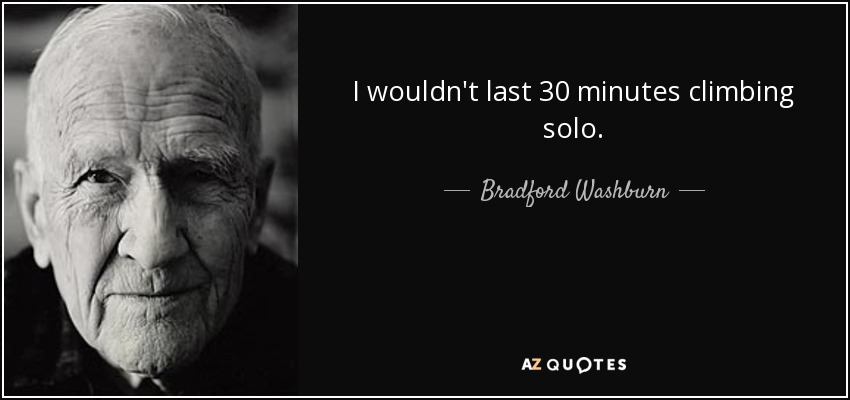 I wouldn't last 30 minutes climbing solo. - Bradford Washburn