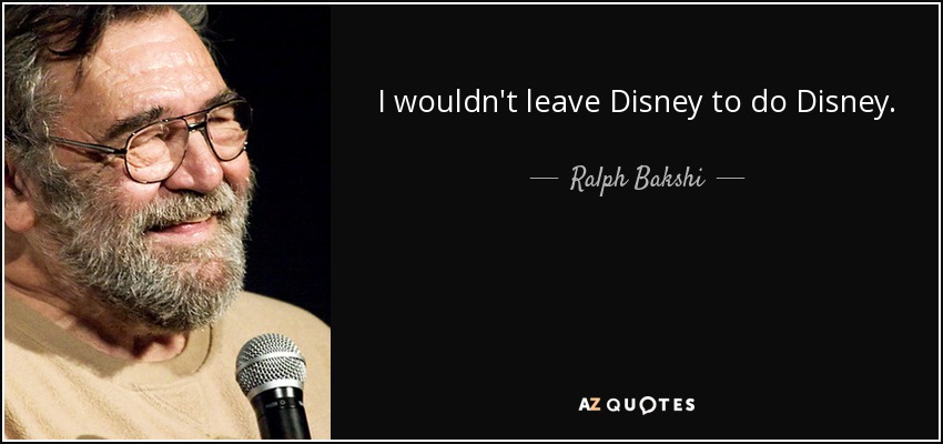 I wouldn't leave Disney to do Disney. - Ralph Bakshi