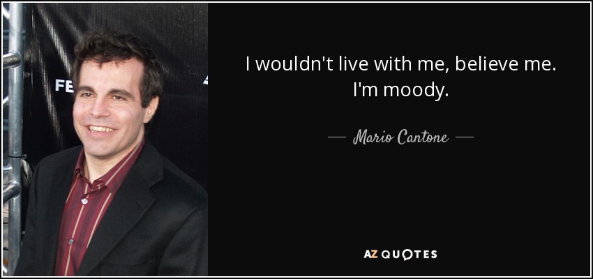 I wouldn't live with me, believe me. I'm moody. - Mario Cantone