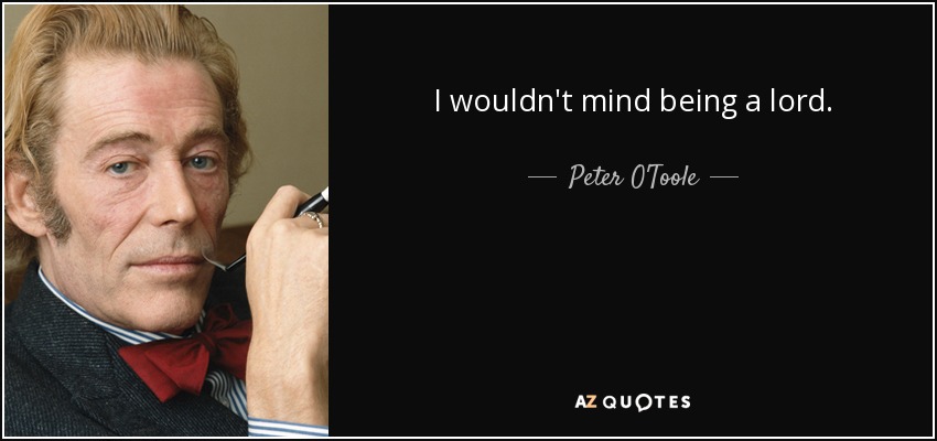 I wouldn't mind being a lord. - Peter O'Toole