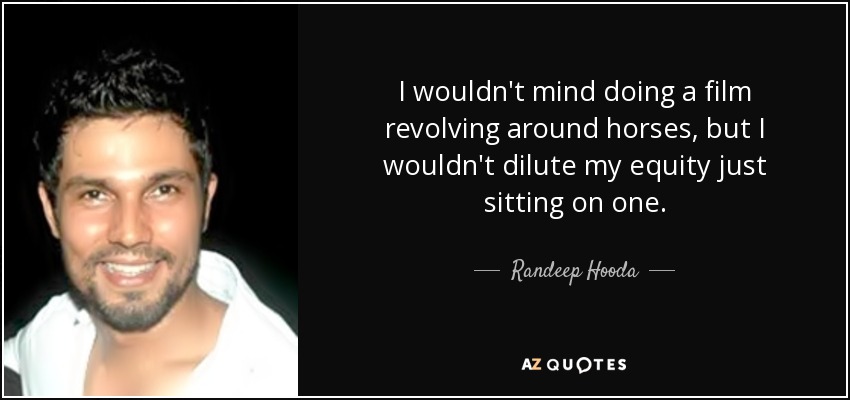 I wouldn't mind doing a film revolving around horses, but I wouldn't dilute my equity just sitting on one. - Randeep Hooda