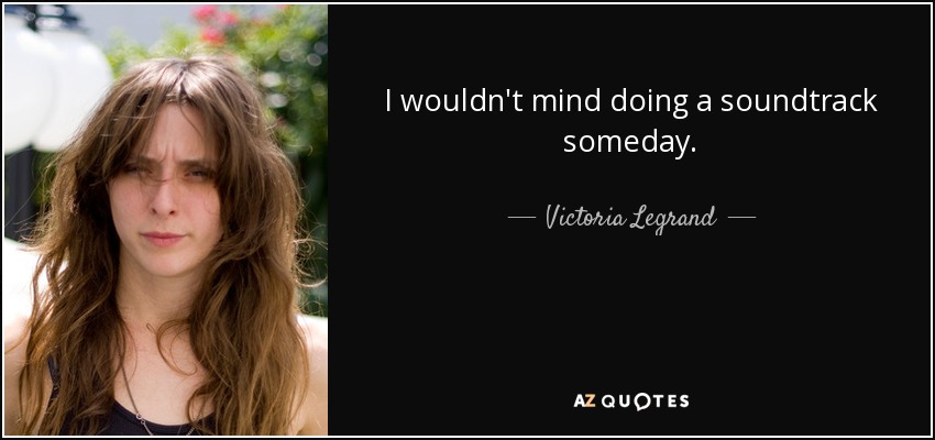 I wouldn't mind doing a soundtrack someday. - Victoria Legrand