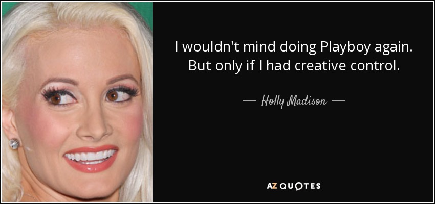 I wouldn't mind doing Playboy again. But only if I had creative control. - Holly Madison
