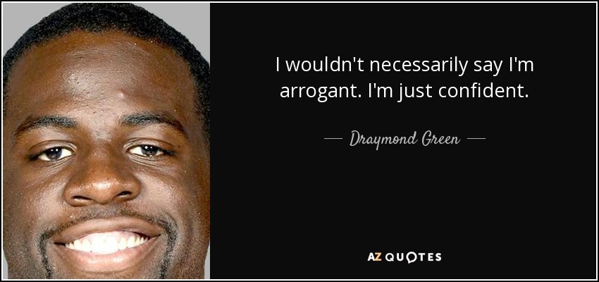 I wouldn't necessarily say I'm arrogant. I'm just confident. - Draymond Green