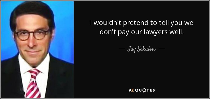 I wouldn't pretend to tell you we don't pay our lawyers well. - Jay Sekulow