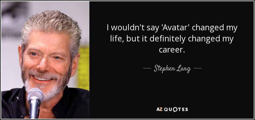 I wouldn't say 'Avatar' changed my life, but it definitely changed my career. - Stephen Lang