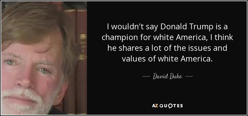 I wouldn't say Donald Trump is a champion for white America, I think he shares a lot of the issues and values of white America. - David Duke